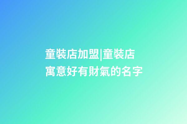 童裝店加盟|童裝店寓意好有財氣的名字-第1張-店鋪起名-玄機派
